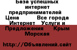 База успешных интернет предпринимателей › Цена ­ 600 - Все города Интернет » Услуги и Предложения   . Крым,Морская